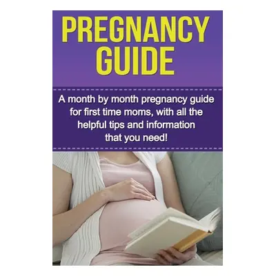 "Pregnancy Guide: A month by month pregnancy guide for first time moms, with all the helpful tip