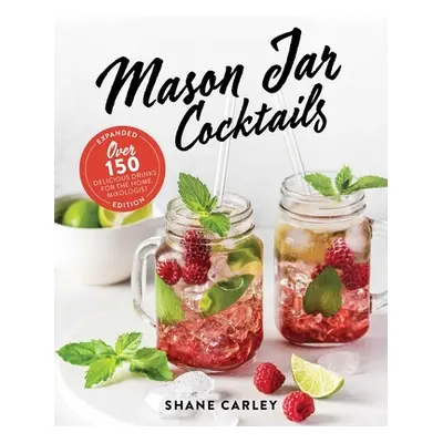 "Mason Jar Cocktails, Expanded Edition: Over 150 Delicious Drinks for the Home Mixologist" - "" 