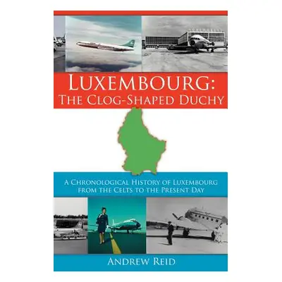 "Luxembourg: The Clog-Shaped Duchy: A Chronological History of Luxembourg from the Celts to the 