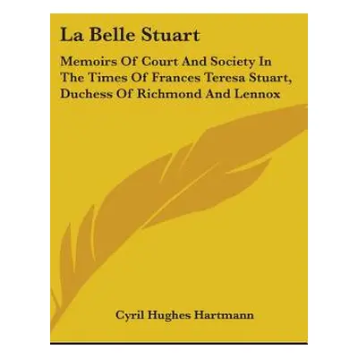 "La Belle Stuart: Memoirs of Court and Society in the Times of Frances Teresa Stuart, Duchess of