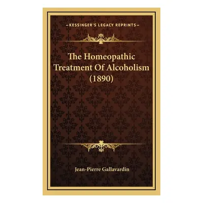 "The Homeopathic Treatment of Alcoholism (1890)" - "" ("Gallavardin Jean-Pierre")(Pevná vazba)