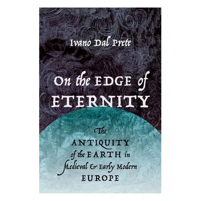 "On the Edge of Eternity: The Antiquity of the Earth in Medieval and Early Modern Europe" - "" (