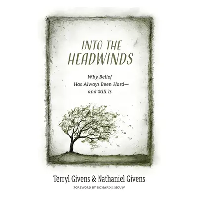 "Into the Headwinds: Why Belief Has Always Been Hard--And Still Is" - "" ("Givens Terryl")(Pevná