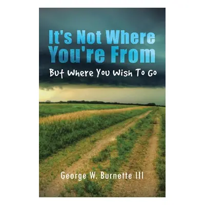 "It's Not Where You're from but Where You Wish to Go" - "" ("Burnette George W.")(Paperback)