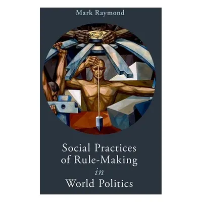 "Social Practices of Rule-Making in World Politics" - "" ("Raymond Mark")(Paperback)