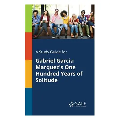 "A Study Guide for Gabriel Garcia Marquez's One Hundred Years of Solitude" - "" ("Gale Cengage L