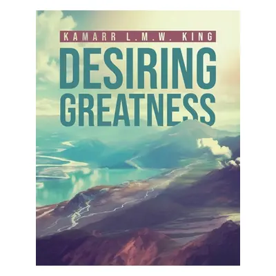 "Desiring Greatness" - "" ("King Kamarr L. M. W.")(Paperback)