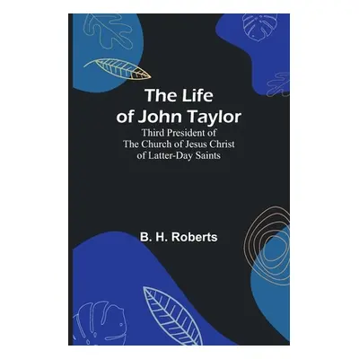 "The Life of John Taylor: Third President of the Church of Jesus Christ of Latter-Day Saints" - 