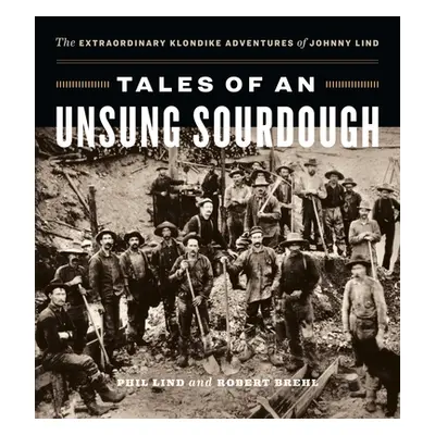 "Tales of an Unsung Sourdough: The Extraordinary Klondike Adventures of Johnny Lind" - "" ("Lind