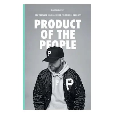 "Product of the People: How Portland Gear Harnessed the Pride of Rose City" - "" ("Harvey Marcus