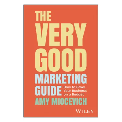 "The Very Good Marketing Guide: How to Grow Your Business on a Budget" - "" ("Miocevich Amy")(Pa