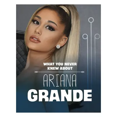 "What You Never Knew About Ariana Grande" - "" ("Schuh Mari")(Pevná vazba)