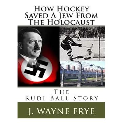 "How Hockey Saved a Jew from the Holacaust: The Rudi Ball Story" - "" ("Frye Wayne")(Paperback)