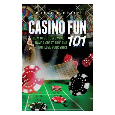 "Casino Fun 101: How to go to a casino, have a great time and not lose your shirt.." - "" ("Frai