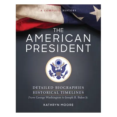 "The American President: Detailed Biographies, Historical Timelines, from George Washington to J