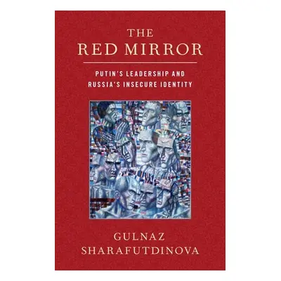 "The Red Mirror: Putin's Leadership and Russia's Insecure Identity" - "" ("Sharafutdinova Gulnaz