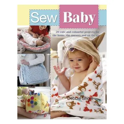 "Sew Baby: 20 Cute and Colourful Projects for the Home, the Nursery and on the Go" - "" ("Shore 