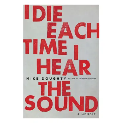 "I Die Each Time I Hear the Sound: A Memoir" - "" ("Doughty Mike")(Paperback)