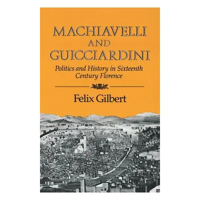 "Machiavelli and Guicciardini: Politics and History in Sixteenth Century Florence" - "" ("Gilber