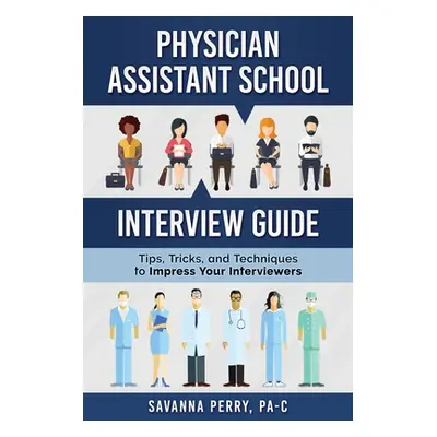 "Physician Assistant School Interview Guide: Tips, Tricks, and Techniques to Impress Your Interv