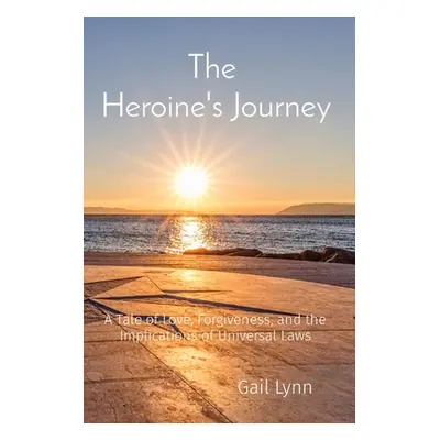 "The Heroine's Journey: A Tale of Love, Forgiveness, and the Implications of Universal Laws" - "