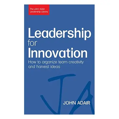 "Leadership for Innovation: How to Organize Team Creativity and Harvest Ideas" - "" ("Adair John