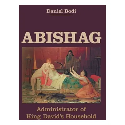 "Abishag: Administrator of King David's Household" - "" ("Bodi Daniel")(Pevná vazba)