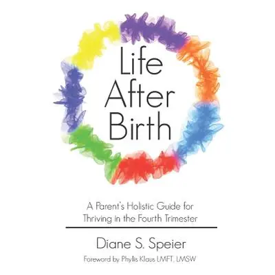 "Life After Birth: A Parent's Holistic Guide for Thriving in the Fourth Trimester" - "" ("Speier