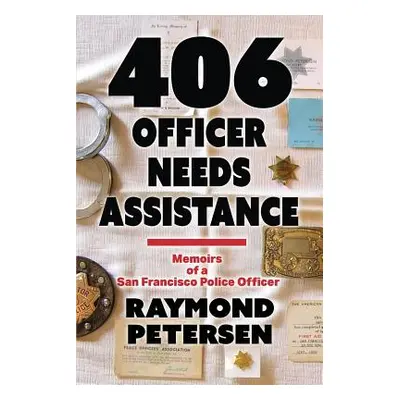 "406: OFFICER NEEDS ASSISTANCE - Memoirs of a San Francisco Police Officer" - "" ("Petersen Raym