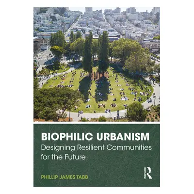 "Biophilic Urbanism: Designing Resilient Communities for the Future" - "" ("Tabb Phillip James")