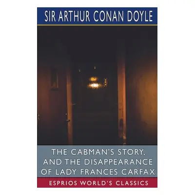 "The Cabman's Story, and The Disappearance of Lady Frances Carfax (Esprios Classics)" - "" ("Doy