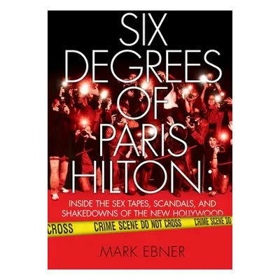 "Six Degrees of Paris Hilton: Inside the Sex Tapes, Scandals, and Shakedowns of the New Hollywoo