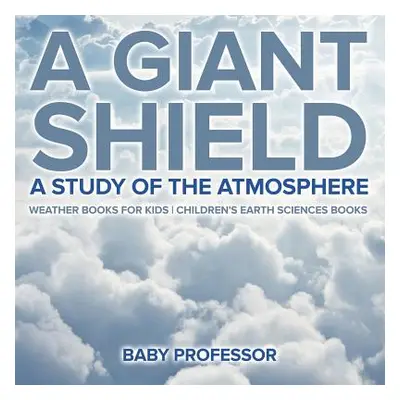 "A Giant Shield: A Study of the Atmosphere - Weather Books for Kids Children's Earth Sciences Bo