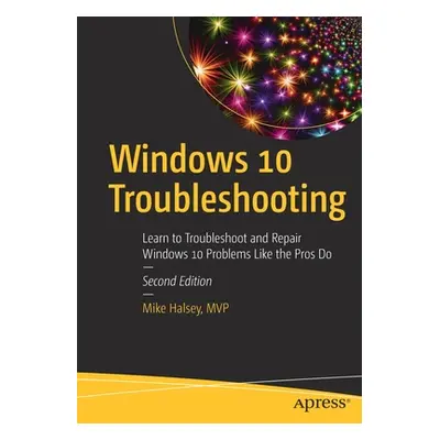 "Windows 10 Troubleshooting: Learn to Troubleshoot and Repair Windows 10 Problems Like the Pros 