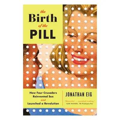 "The Birth of the Pill: How Four Crusaders Reinvented Sex and Launched a Revolution" - "" ("Eig 