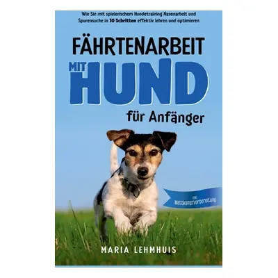 "Fhrtenarbeit mit Hund - fr Anfnger: Wie Sie mit spielerischem Hundetraining Nasenarbeit und Spu