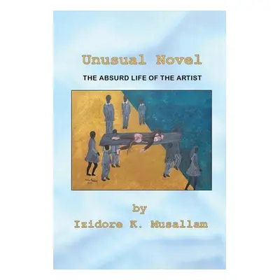 "Unusual Novel: The Absurd Life of the Artist" - "" ("Musallam Izidore K.")(Paperback)