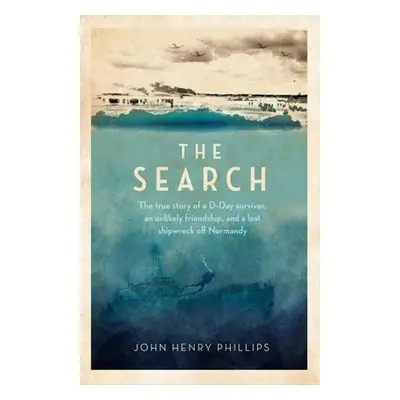 "The Search: The True Story of a D-Day Survivor, an Unlikely Friendship, and a Lost Shipwreck Of