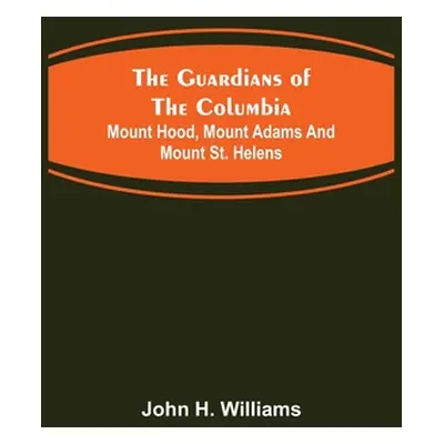 "The Guardians of the Columbia; Mount Hood, Mount Adams and Mount St. Helens" - "" ("H. Williams