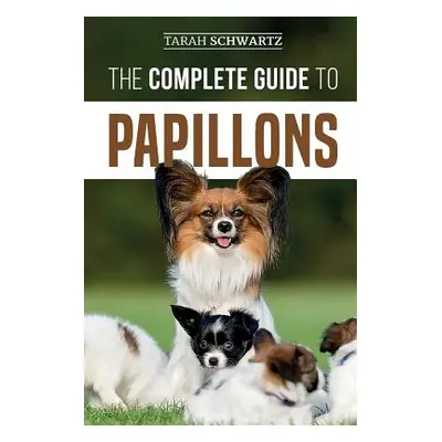 "The Complete Guide to Papillons: Choosing, Feeding, Training, Exercising, and Loving your new P