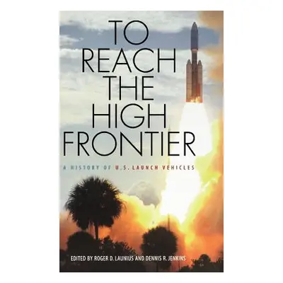 "To Reach the High Frontier: A History of U.S. Launch Vehicles" - "" ("Launius Roger D.")(Pevná 