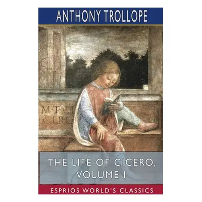 "The Life of Cicero, Volume I (Esprios Classics)" - "" ("Trollope Anthony")(Paperback)