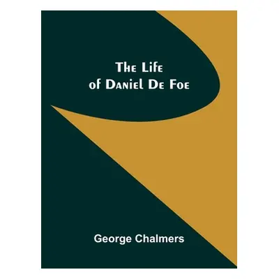 "The Life of Daniel De Foe" - "" ("Chalmers George")(Paperback)