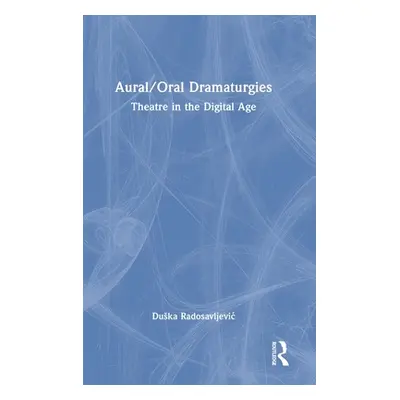 "Aural/Oral Dramaturgies: Theatre in the Digital Age" - "" ("Radosavljevic Duska")(Pevná vazba)