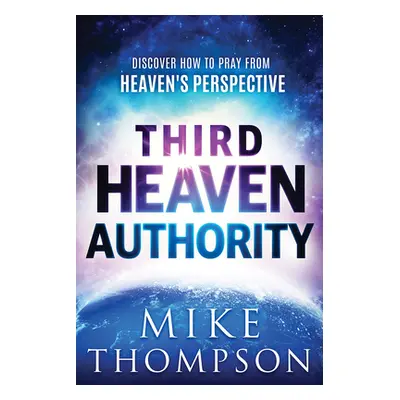 "Third-Heaven Authority: Discover How to Pray from Heaven's Perspective" - "" ("Thompson Mike")(