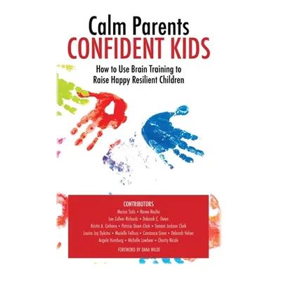 "Calm Parent Confident Kids: How to Use Brain Training to Raise Happy Resilient Children" - "" (