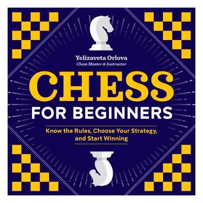 "Chess for Beginners: Know the Rules, Choose Your Strategy, and Start Winning" - "" ("Orlova Yel