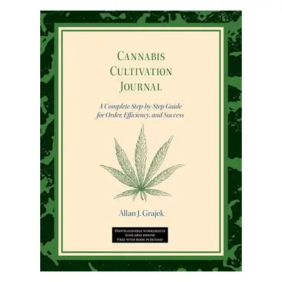 "Cannabis Cultivation Journal: A Complete Step by Step Guide for Order, Efficiency, and Success"