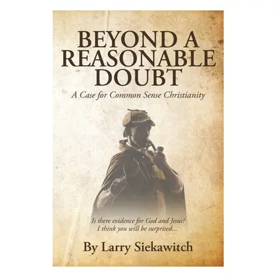 "Beyond a Reasonable Doubt: A Case for Common Sense Christianity" - "" ("Siekawitch Larry")(Pape