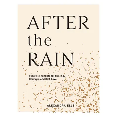 "After the Rain: Gentle Reminders for Healing, Courage, and Self-Love" - "" ("Elle Alexandra")(P